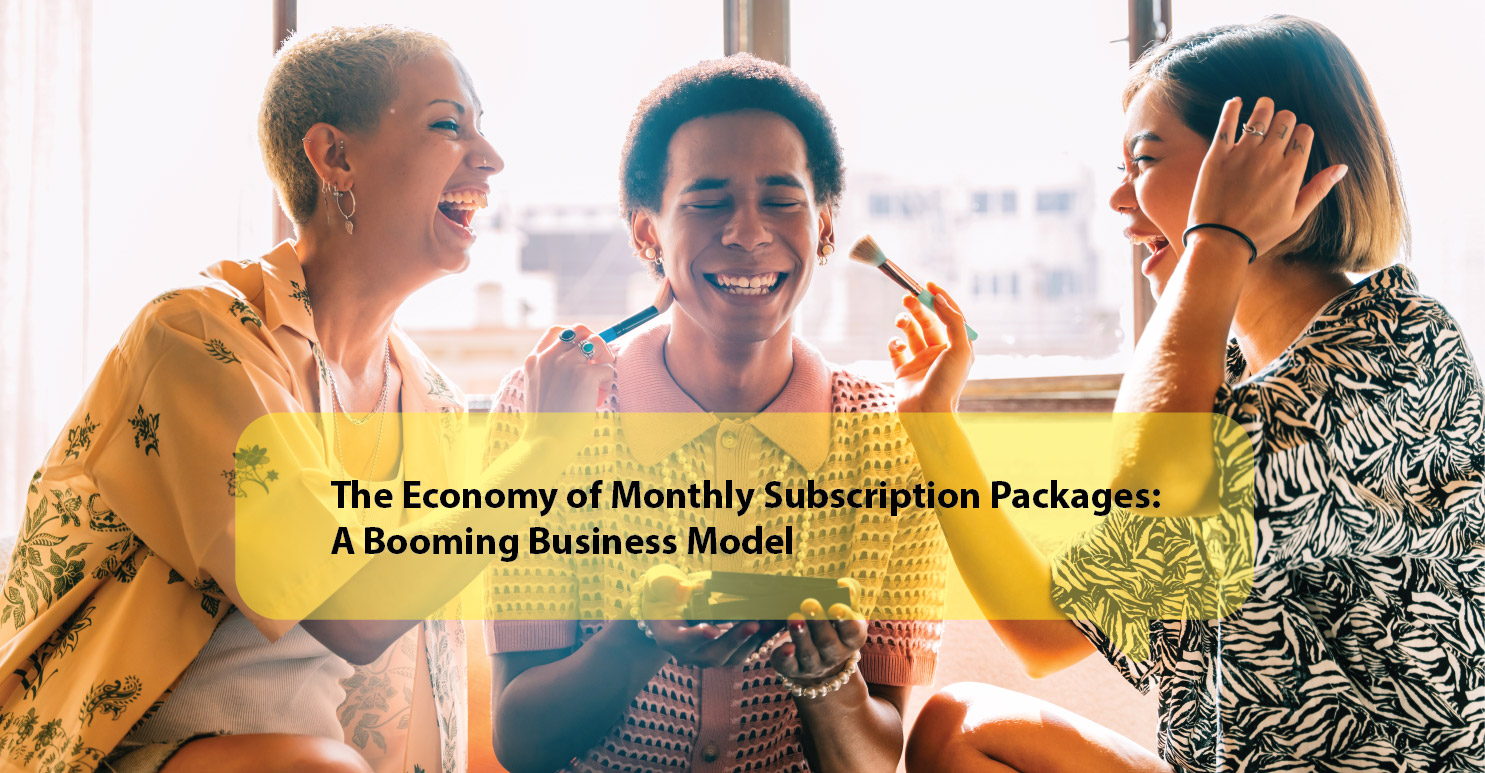 The Economy of Monthly Subscription Packages: A Booming Business Model