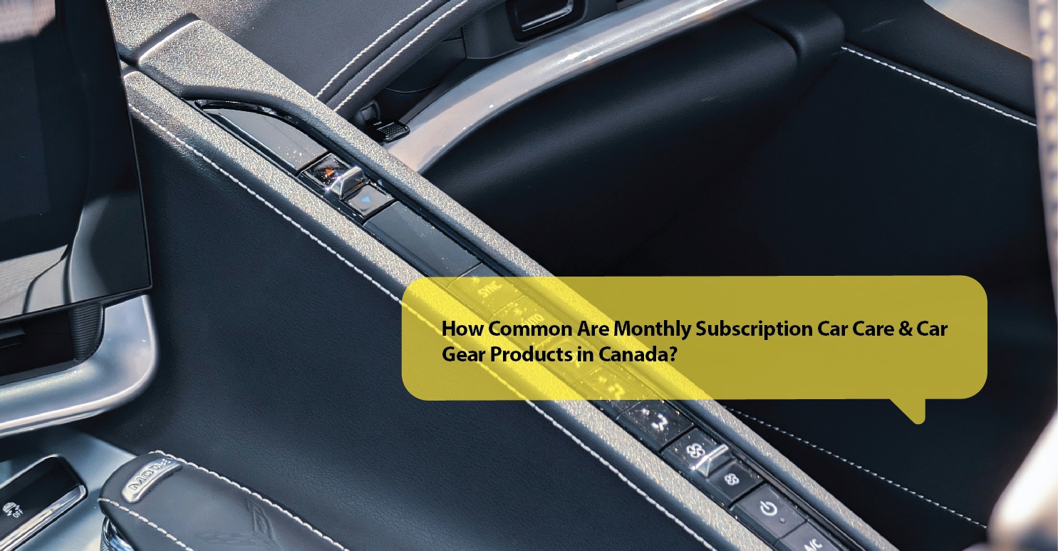 How Common Are Monthly Subscription Car Care & Car Gear Products in Canada?