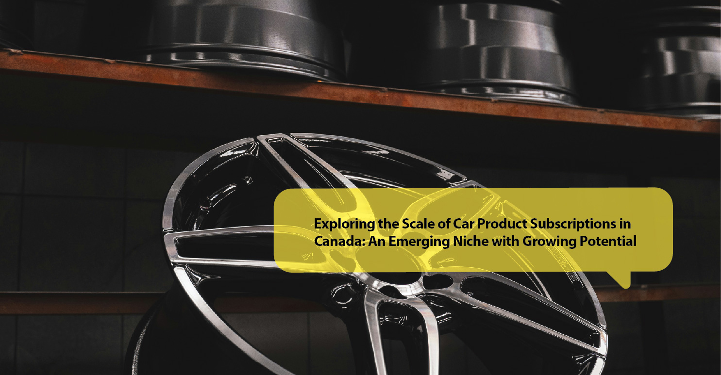 Exploring the Scale of Car Product Subscriptions in Canada: An Emerging Niche with Growing Potential
